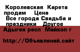 Королевская  Карета   продам! › Цена ­ 300 000 - Все города Свадьба и праздники » Другое   . Адыгея респ.,Майкоп г.